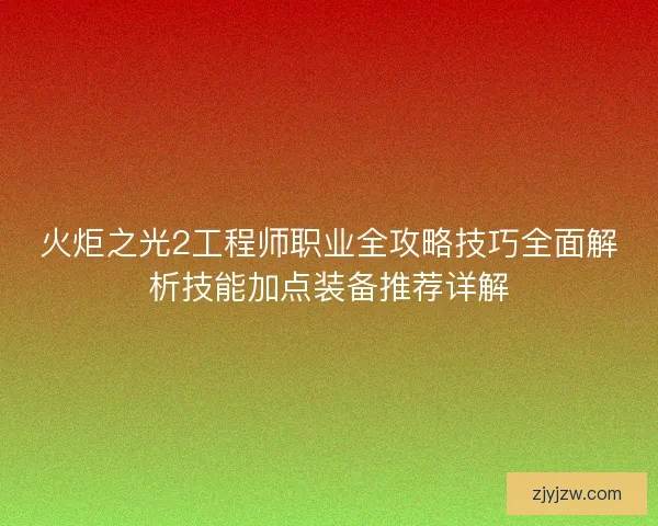 火炬之光2工程师职业全攻略技巧全面解析技能加点装备推荐详解